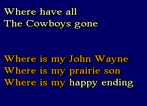 Where have all
The Cowboys gone

Where is my John Wayne
Where is my prairie son
Where is my happy ending