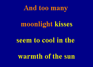 And too many

moonlight kisses
seem to cool in the

warmth of the sun