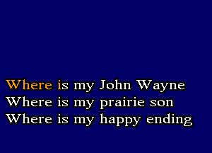 Where is my John Wayne
Where is my prairie son
Where is my happy ending