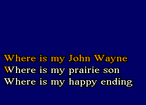 Where is my John Wayne
Where is my prairie son
Where is my happy ending