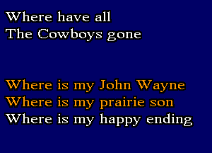 Where have all
The Cowboys gone

Where is my John Wayne
Where is my prairie son
Where is my happy ending