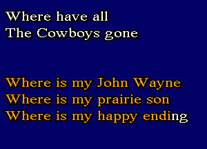 Where have all
The Cowboys gone

Where is my John Wayne
Where is my prairie son
Where is my happy ending