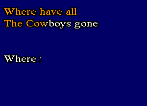 XVhere have all
The Cowboys gone

XVhere