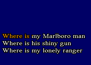 Where is my Marlboro man
Where is his shiny gun
Where is my lonely ranger