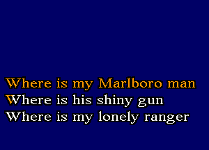 Where is my Marlboro man
Where is his shiny gun
Where is my lonely ranger