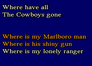 Where have all
The Cowboys gone

Where is my Marlboro man
Where is his shiny gun
Where is my lonely ranger