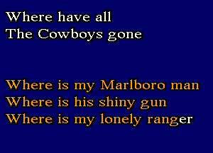 Where have all
The Cowboys gone

Where is my Marlboro man
Where is his shiny gun
Where is my lonely ranger