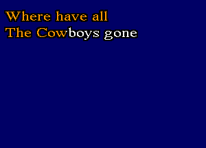 XVhere have all
The Cowboys gone