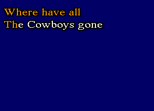 XVhere have all
The Cowboys gone