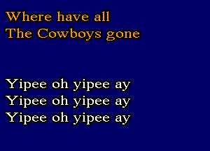 XVhere have all
The Cowboys gone

Yipee oh yipee ay
Yipee oh yipee ay
Yipee oh yipee ay