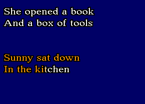 She opened a book
And a box of tools

Sunny sat down
In the kitchen