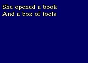 She opened a book
And a box of tools