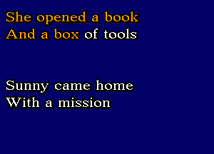 She opened a book
And a box of tools

Sunny came home
With a mission