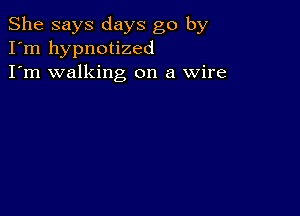 She says days go by
I'm hypnotized
I'm walking on a Wire