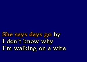 She says days go by
I don't know why
I'm walking on a Wire