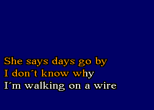 She says days go by
I don't know why
I'm walking on a Wire