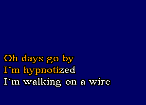 Oh days go by
I'm hypnotized
I'm walking on a Wire