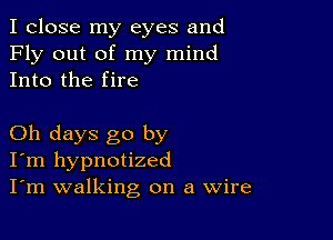 I close my eyes and
Fly out of my mind
Into the fire

Oh days go by
I'm hypnotized
I'm walking on a Wire