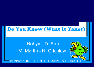 DoiYoluIKnrwiclHWhatlt'rakbs)

Robyn - D. Pop
M. Martin - H. Crichlow

(91397PIONEER ENTERTAINMENT (USA) L.P.