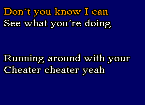 Don't you know I can
See what you're doing

Running around with your
Cheater Cheater yeah