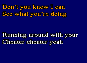 Don't you know I can
See what you're doing

Running around with your
Cheater Cheater yeah