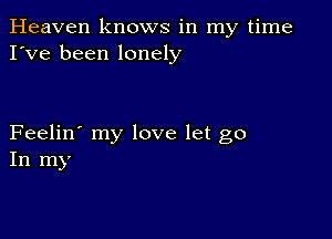 Heaven knows in my time
I've been lonely

Feelin' my love let go
In my