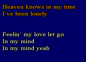 Heaven knows in my time
I've been lonely

Feelin' my love let go
In my mind
In my mind yeah