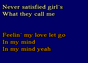 Never satisfied girlys
XVhat they call me

Feelin' my love let go
In my mind
In my mind yeah