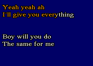 Yeah yeah ah
I'll give you everything

Boy will you do
The same for me