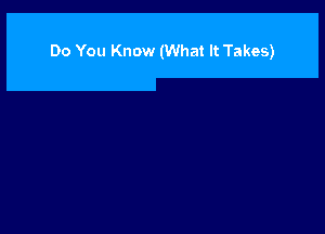 Do You Know (What It Takes)