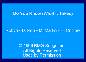 Do You Know (What It Takes)

Robyn - D. Pop - M Martin - H. Criclow

(CD 1996 BMG Songs Inc.

All Rights Reserved
Used by Permission