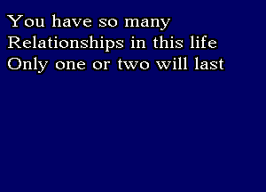 You have so many
Relationships in this life
Only one or two will last