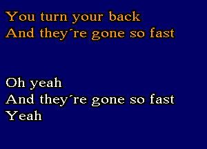 You turn your back
And they're gone so fast

Oh yeah
And they're gone so fast
Yeah