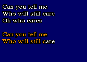 Can you tell me
XVho will still care
Oh who cares

Can you tell me
Who will still care