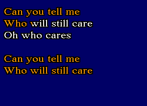 Can you tell me
XVho will still care
Oh who cares

Can you tell me
Who will still care