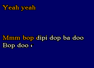 Yeah yeah

Mmm bop dipi dop ba doo
Bop doo l