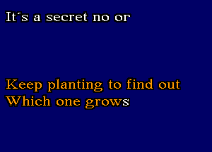 It's a secret no or

Keep planting to find out
Which one grows