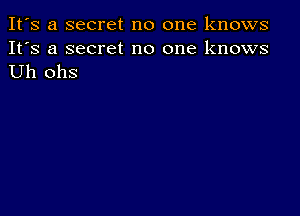 It's a secret no one knows

It's a secret no one knows
Uh ohs