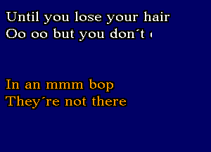 Until you lose your hair
00 00 but you don't I

In an mmm bop
They're not there