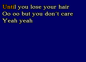 Until you lose your hair
00 00 but you don't care
Yeah yeah