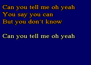 Can you tell me oh yeah
You say you can
But you donot know

Can you tell me oh yeah