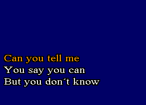 Can you tell me
You say you can
But you don't know