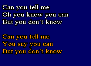 Can you tell me
Oh you know you can
But you donot know

Can you tell me
You say you can
But you don't know