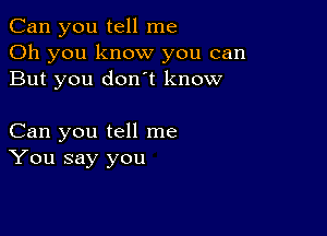 Can you tell me
Oh you know you can
But you donot know

Can you tell me
You say you