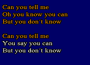 Can you tell me
Oh you know you can
But you donot know

Can you tell me
You say you can
But you don't know