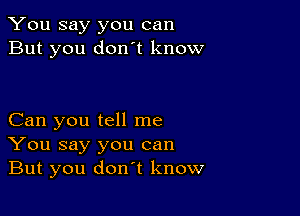 You say you can
But you don't know

Can you tell me
You say you can
But you don't know