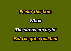 Feeh'n' this time

Whoa

The sirens are cryin'

But I've got a tea! bad