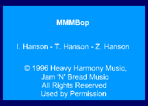 MMMBop

l. Hanson - T. Hanson - 2. Hanson

) 1996 Heavy Harmony Music,
Jam 'N' Bread Music
All Rights Reserved
Used by Permission