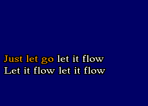 Just let go let it flow
Let it flow let it flow