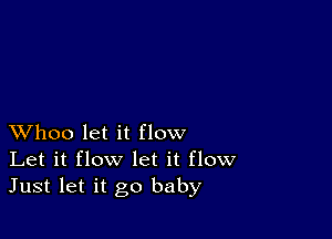 XVhoo let it flow
Let it flow let it flow
Just let it go baby